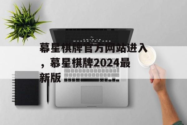 幕星棋牌官方网站进入，慕星棋牌2024最新版