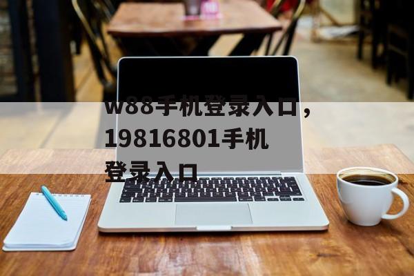 w88手机登录入口，19816801手机登录入口