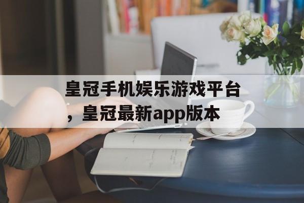 皇冠手机娱乐游戏平台，皇冠最新app版本