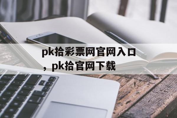 pk拾彩票网官网入口，pk拾官网下载